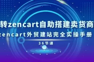 玩转zencart自助搭建卖货商城，zencart外贸建站完全实操手册-36节课