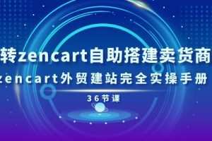 玩转zencart自助搭建卖货商城，zencart外贸建站完全实操手册（36节课）
