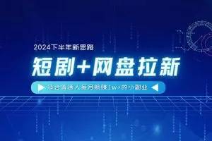 【2024下半年新思路】短剧+网盘拉新，适合普通人每月躺赚1w+的小副业