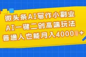 微头条AI写作小副业，AI一键二创高端玩法 普通人也能月入4000+