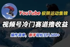 视频号冷门赛道撸收益，YouTube搬运极限运动集锦，暴力起号，操作简单流量高，轻松日入5张