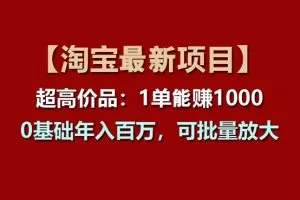 【淘宝项目】超高价品：1单赚1000多，0基础年入百万，可批量放大