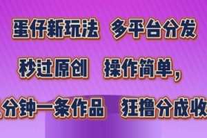 蛋仔新玩法，多平台分发，秒过原创，操作简单，几分钟一条作品，狂撸分成收益