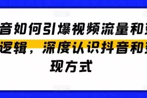 抖音如何引爆视频流量和变现逻辑，深度认识抖音和变现方式