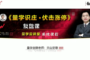 量学云讲堂天山至尊刘智辉《量学识庄·伏击涨停》53期+第六量波段位课…