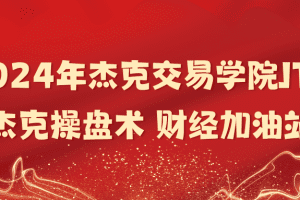 「杰克」2024年杰克交易学院JTA杰克操盘术 财经加油站