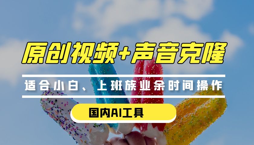 0门槛，国内AI生成原创视频+克隆声音【免费工具】
