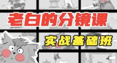老白分镜课实战基础班第1期2023年4月结课【画质还行有大部分素材】