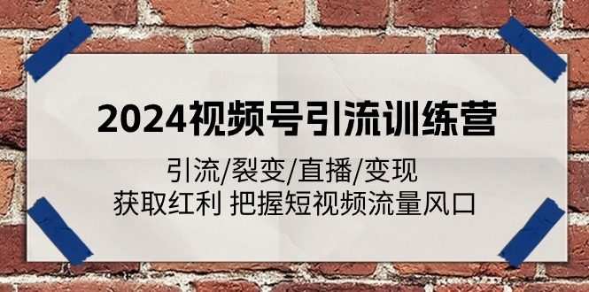 2024视频号引流训练营：引流/裂变/直播/变现 获取红利 把握短视频流量风口