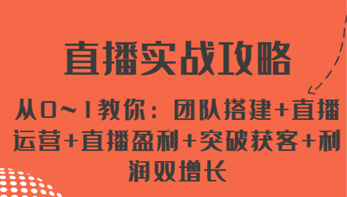 直播实战攻略 从0~1教你：团队搭建+直播运营+直播盈利+突破获客+利润双增长