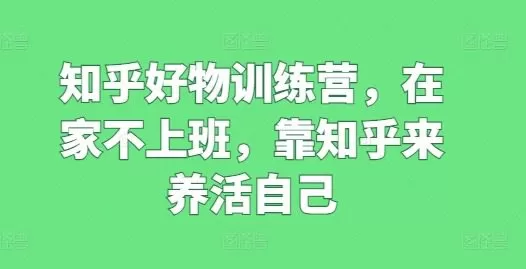 知乎好物训练营，在家不上班，靠知乎来养活自己
