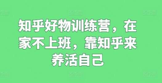知乎好物训练营，在家不上班，靠知乎来养活自己
