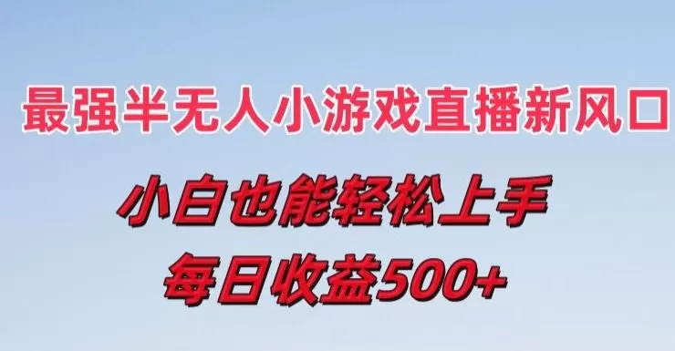 最强半无人直播小游戏新风口，小白也能轻松上手，每日收益5张