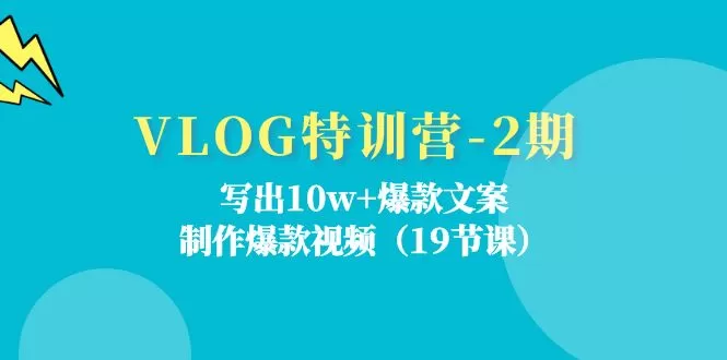 VLOG特训营-2期：写出10w+爆款文案，制作爆款视频（19节课）