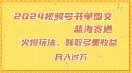 2024视频号书单图文蓝海赛道，火爆玩法，赚取多重收益，小白轻松上手，月入上万