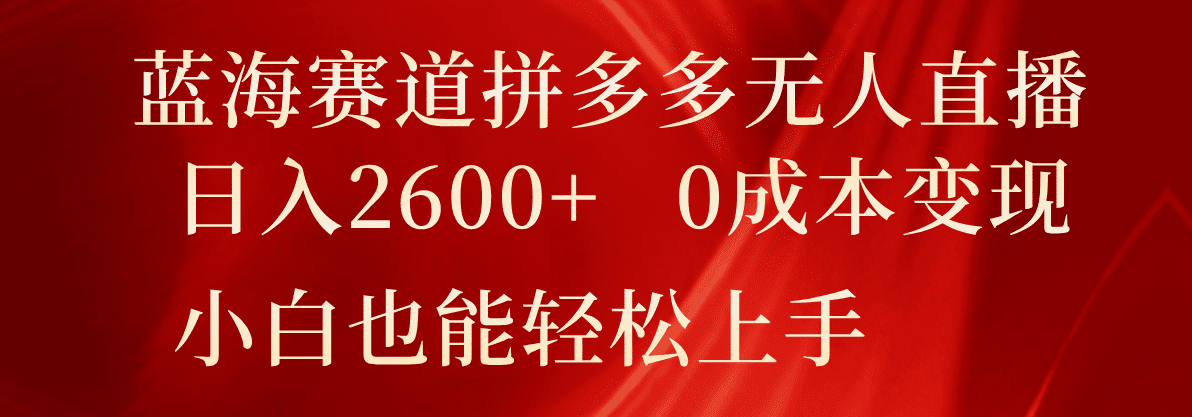 蓝海赛道拼多多无人直播，日入2600+，0成本变现，小白也能轻松上手