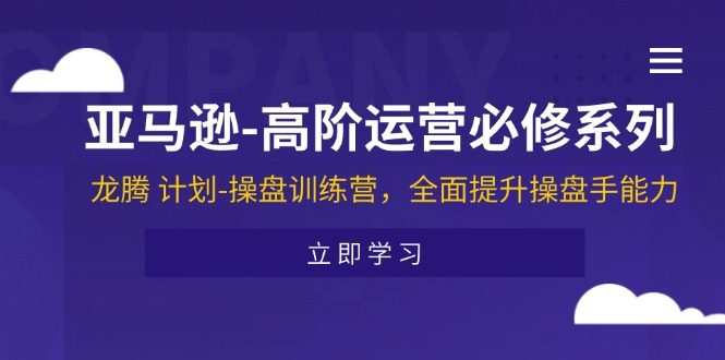 亚马逊-高阶运营必修系列，龙腾 计划-操盘训练营，全面提升操盘手能力
