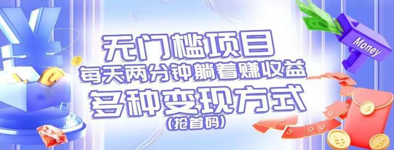 无门槛项目，每天花两分钟躺着收益，多种收益方式（抢首码）