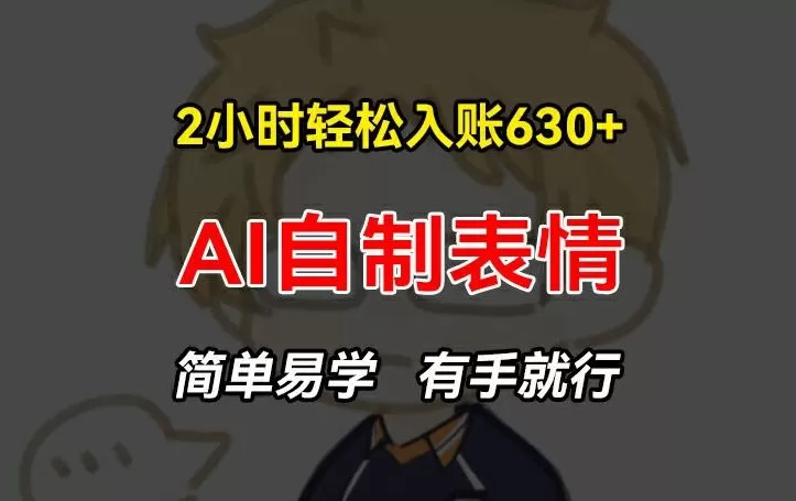 2小时轻松入账630+赚钱项目，手把手教你做AI自制表情，简单易学有手就行