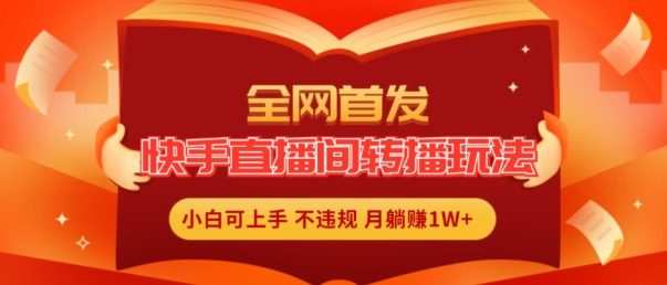 全网首发，快手直播间转播玩法简单躺赚，真正的全无人直播，小白轻松上手月入1W+