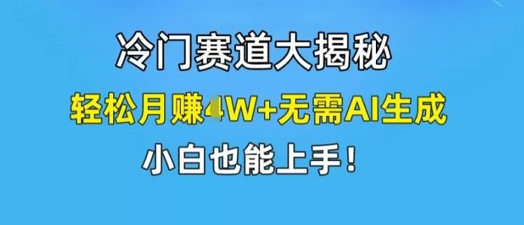 冷门赛道大揭秘，轻松月赚1W+无需AI生成，小白也能上手