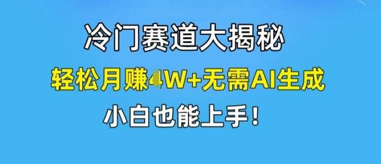冷门赛道大揭秘，轻松月赚1W+无需AI生成，小白也能上手