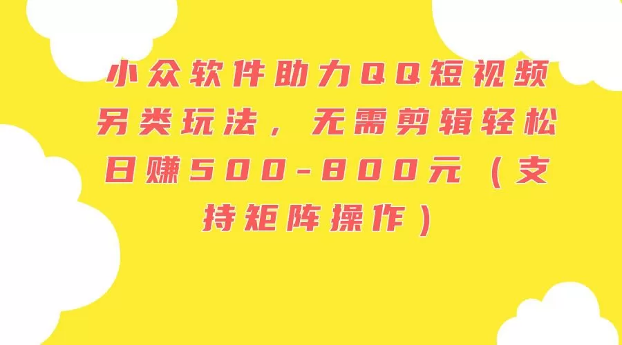 小众软件助力QQ短视频另类玩法，无需剪辑轻松日赚500-800元（支持矩阵…