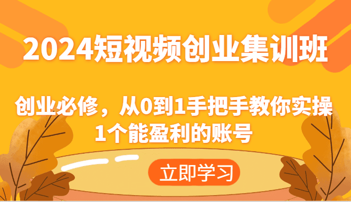 2024短视频创业集训班：创业必修，从0到1手把手教你实操1个能盈利的账号