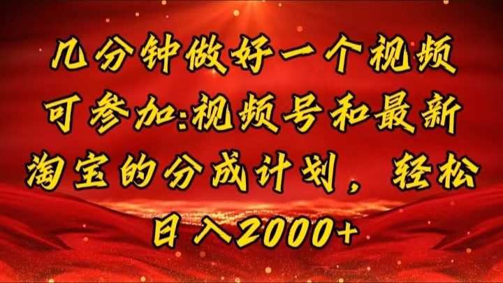 几分钟一个视频，可在视频号，淘宝同时获取收益，新手小白轻松日入2000…