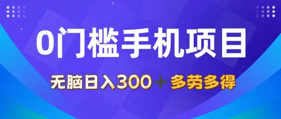 0门槛手机项目，无脑日入300+，多劳多得，有手就行