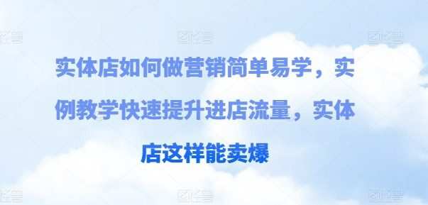 实体店如何做营销简单易学，实例教学快速提升进店流量，实体店这样能卖…