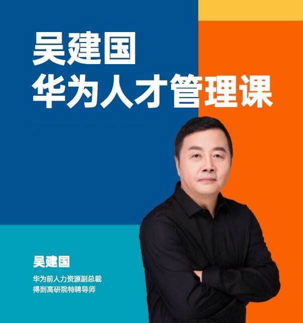 华为人才管理课(吴建国)前华为人力资源副总裁、企业变革与人力资源管理专家