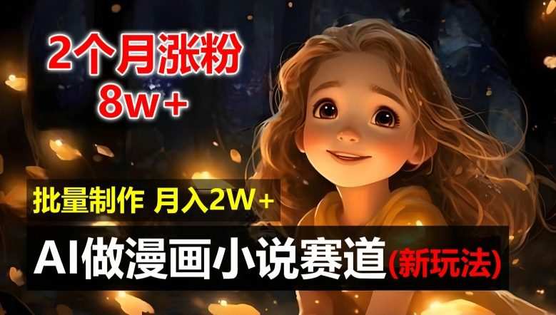 2个月涨粉8w，新玩法AI自动化做漫画小说赛道，操作简单可批量制作，新手小白轻松月入2W