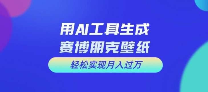 用AI工具设计赛博朋克壁纸，轻松实现月入万+