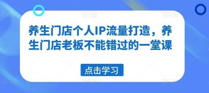 养生门店个人IP流量打造，养生门店老板不能错过的一堂课