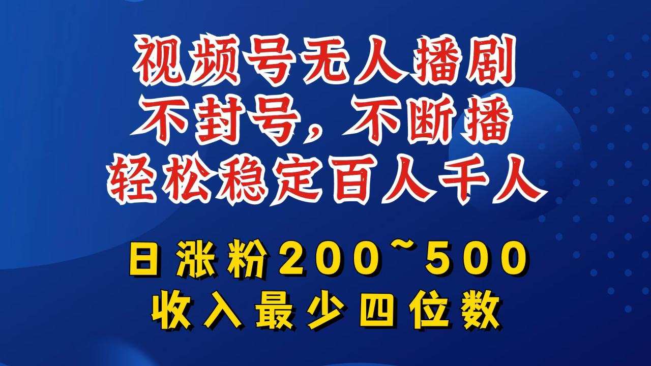 视频号无人播剧，不封号，不断播，轻松稳定百人千人，日涨粉200~500，收入最少四位数