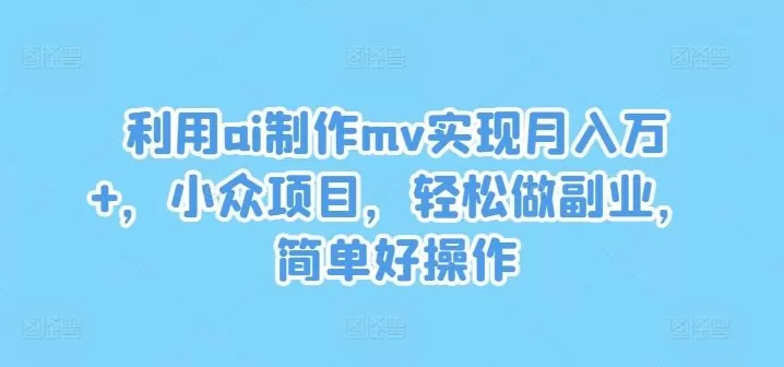 利用ai制作mv实现月入万+，小众项目，轻松做副业，简单好操作