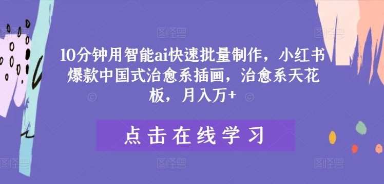 10分钟用智能ai快速批量制作，小红书爆款中国式治愈系插画，治愈系天花板，月入万+