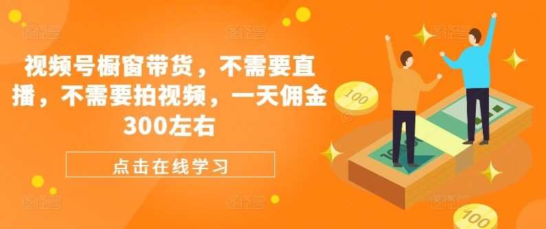 视频号橱窗带货，不需要直播，不需要拍视频，一天佣金300左右