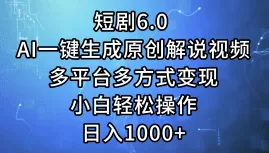 短剧6.0 AI一键生成原创解说视频，多平台多方式变现，小白轻松操作，日…