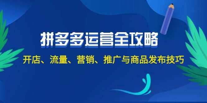 2024拼多多运营全攻略：开店、流量、营销、推广与商品发布技巧（无水印）