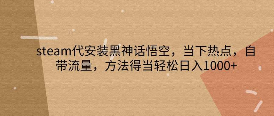 steam代安装黑神话悟空，当下热点，自带流量，方法得当轻松日入1000+