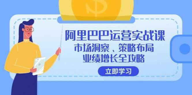 阿里巴巴运营实战课：市场洞察、策略布局、业绩增长全攻略