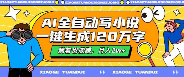 AI全自动写小说，一键生成120万字，躺着也能赚，月入2w+