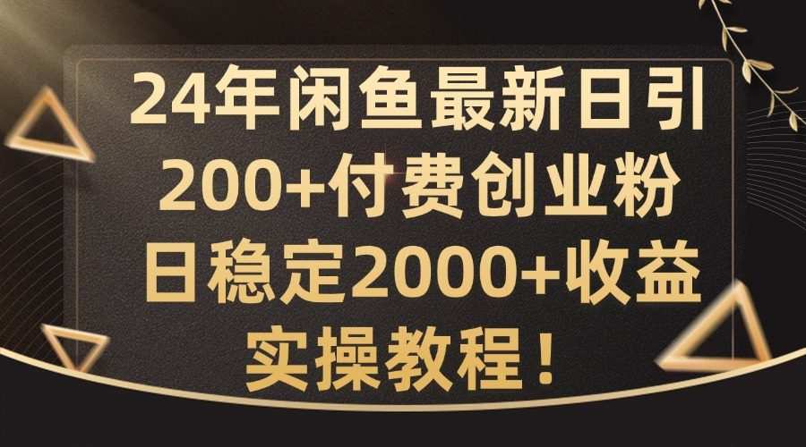 24年闲鱼最新日引200+付费创业粉日稳2000+收益，实操教程