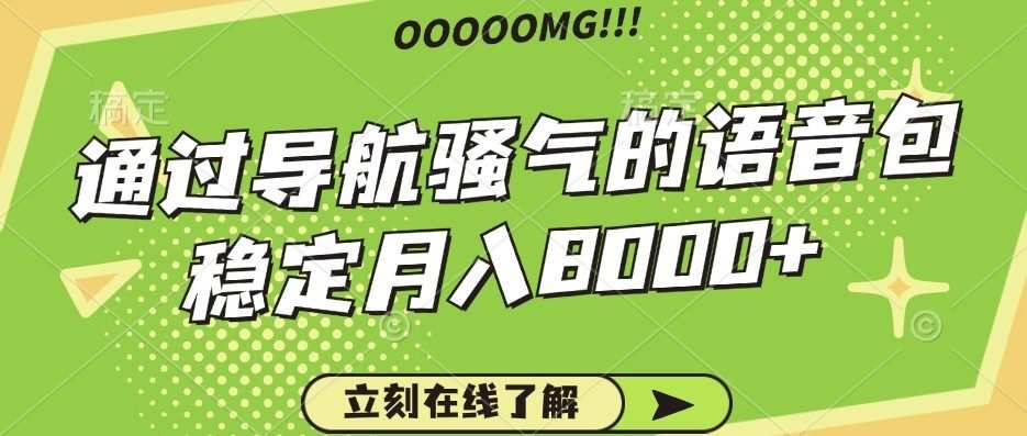 骚气的导航语音包，自用的同时还可以作为项目操作，月入8000+