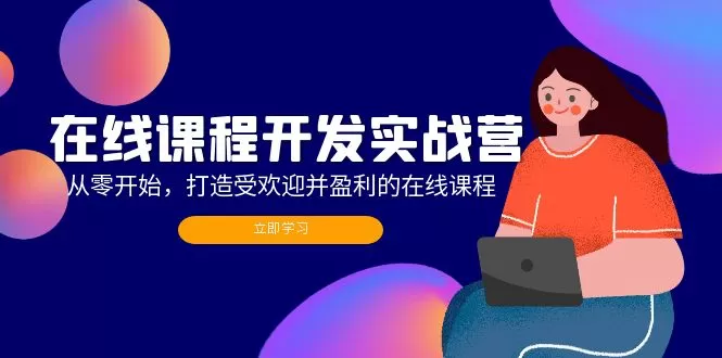 在线课程开发实战营：从零开始，打造受欢迎并盈利的在线课程（更新）
