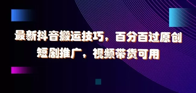 最新抖音搬运技巧，百分百过原创，短剧推广，视频带货可用