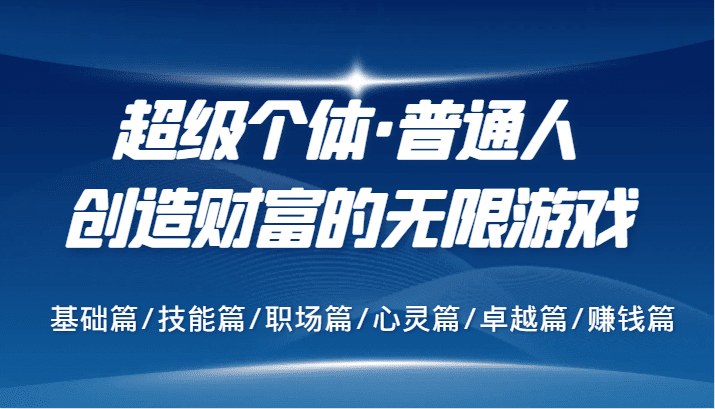 超级个体·普通人创造财富的无限游戏，基础篇/技能篇/职场篇/心灵篇/卓越篇/赚钱篇