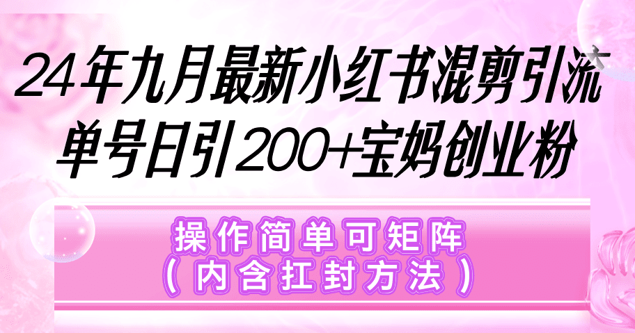 小红书混剪引流，单号日引200+宝妈创业粉，操作简单可矩阵（内含扛封…